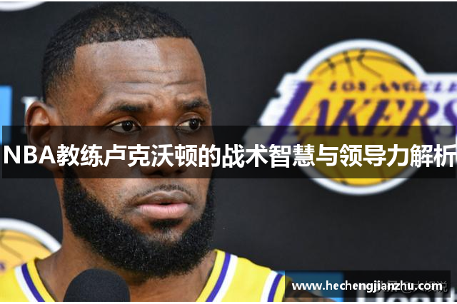 NBA教练卢克沃顿的战术智慧与领导力解析