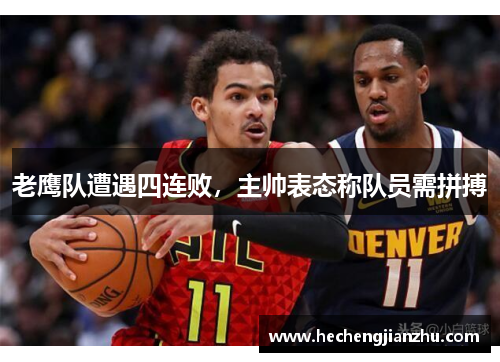 老鹰队遭遇四连败，主帅表态称队员需拼搏