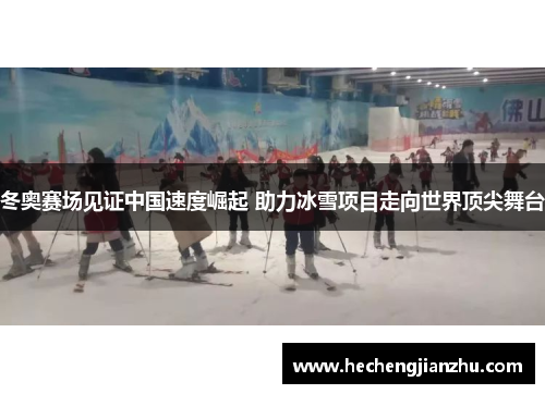 冬奥赛场见证中国速度崛起 助力冰雪项目走向世界顶尖舞台